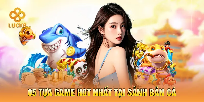 05 tựa game hot nhất tại sảnh bắn cá