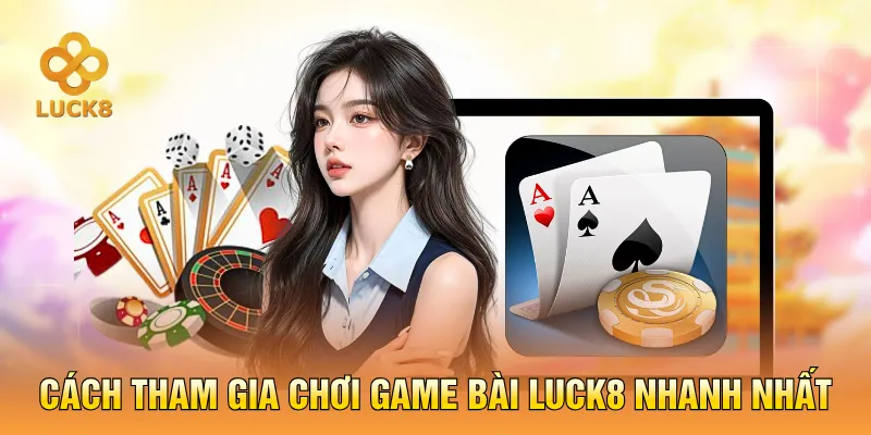 Cách tham gia chơi game bài LUCK8 nhanh nhất