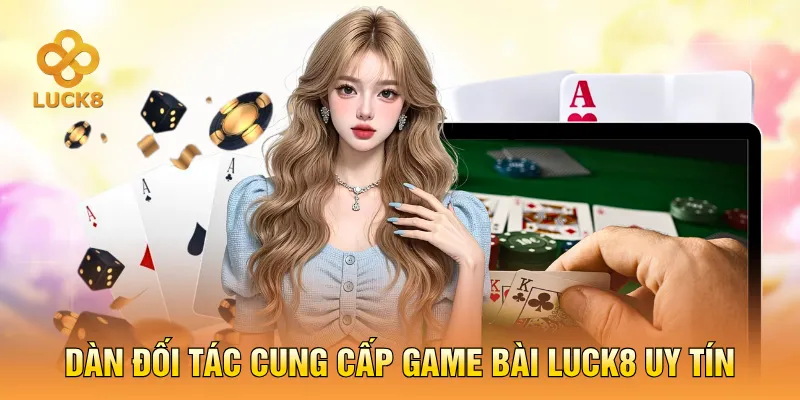Dàn đối tác cung cấp game bài LUCK8 uy tín