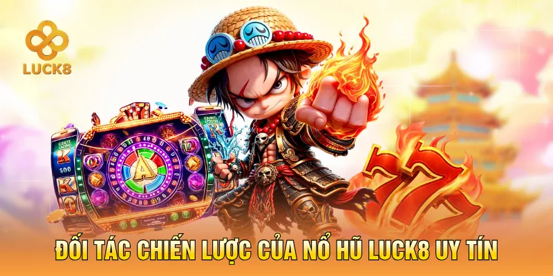 Đối tác chiến lược của nổ hũ LUCK8 uy tín