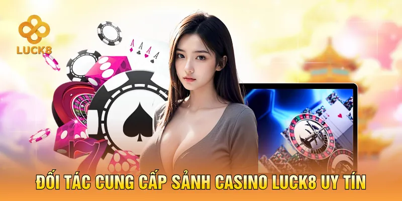 Đối tác cung cấp sảnh Casino LUCK8 uy tín