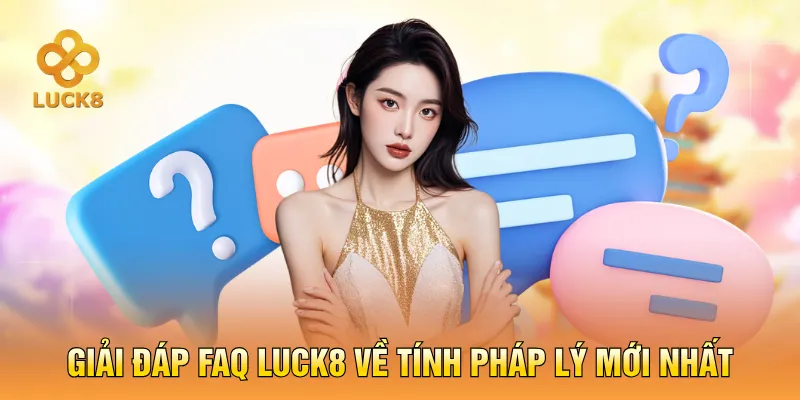 Giải đáp faq luck8 về tính pháp lý mới nhất