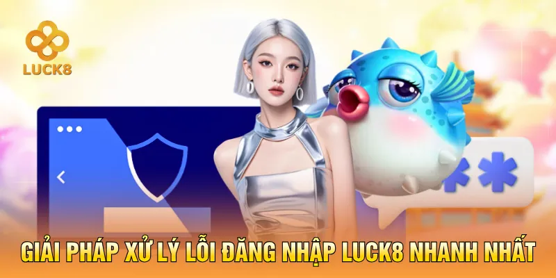 Giải pháp xử lý lỗi đăng nhập LUCK8 nhanh nhất