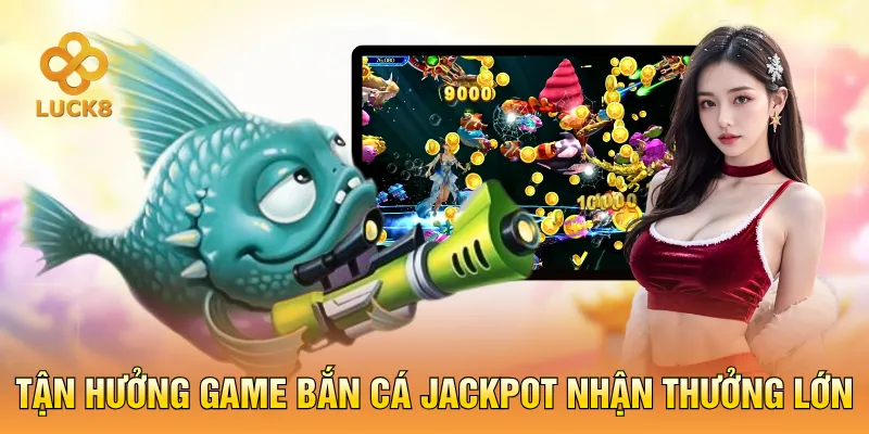 Tận hưởng game bắn cá Jackpot nhận thưởng lớn