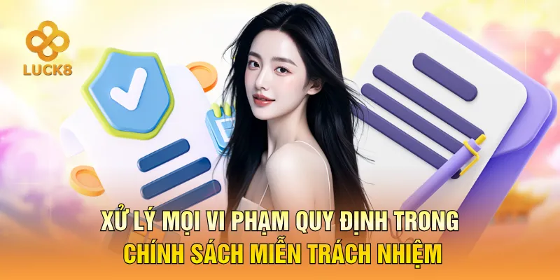 Xử lý mọi vi phạm quy định trong chính sách miễn trách nhiệm
